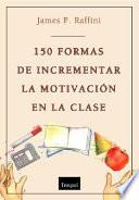 150 Formas de incrementar la motivación en clase