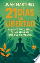 21 Días de Libertad: Purifica tu Cuerpo, Calma tu Mente, Renueva tu Espacio