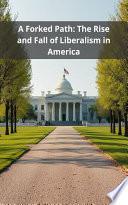 A Forked Path: The Rise and Fall of Liberalism in America