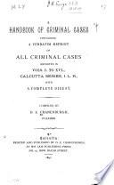 A Handbook of Criminal Cases Containing a Verbatim Reprint of All Criminal Cases Reported in Vols. I. to XVI., Calcutta Series, I.L.R. [1876-1889] with a Complete Digest