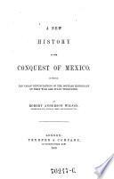 A new history of the conquest of Mexico. In which Las Casas' denunciations of the popular historians of that war are vindicated