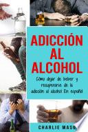 Adicción Al Alcohol: Cómo Dejar De Beber Y Recuperarse De La Adicción Al Alcohol En Español