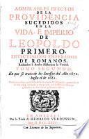 Admirables efectos de la providencia sucedidos en la vida, é imperio de Leopoldo primero, invictissimo emperador de Romanos, reduzelos à anales historicos la verdad