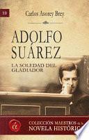 Adolfo Suarez. La soledad del gladiador