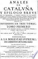 Anales de Cataluña y Epílogo breve de los progresos, y famosos hechos de la Nacion Catalana...desde la primera Poblacion de España...hasta el presente de 1709