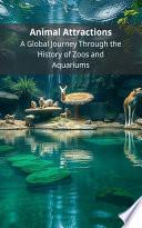 Animal Attractions: A Global Journey Through the History of Zoos and Aquariums