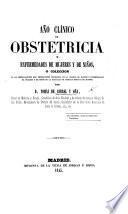 Año clinico de obstetricia y enfermedades de mujeres y de niños, o Coleccion de los observaciones más importantes recogidas en la clinica de partos y enfermedades de mujeres y de niños de la Facultad de ciencias medicas de Madrid