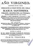 Año virgineo, cuyos dias son finezas de la Gran Reyna del Cielo, Maria Santissima, Virgen, Madre del Altissimo, sucedidas en aquellos mismos dias, que se refieren ; añadense a estas trecientos y sesenta y seis exemplos, con otras tantas exortationes, oraciones, exercicios, y elogios ...