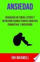Ansiedad: Deshágase De Fobias, Estrés Y Depresión Usando Terapia Cognitiva Conductual Y Meditación