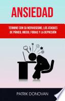 Ansiedad: Termine Con Su Nerviosismo, Los Ataques De Pánico, Miedo, Fobias Y La Depresión