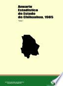Anuario estadístico del estado de Chihuahua 1985. Tomo I