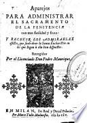 Aparejos para administrar el sacramento de la penitencia con mas facilidad y fruto: y recevir los admirables efectos, que suele obrar la Santa Eucharistia en los que llegan à ella bien dispuestos. Recogidos por el licenciado Don Pedro Manrique