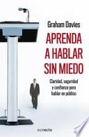 Aprenda A Hablar Sin Miedo: Claridad, Seguridad y Confianza Para Hablar en Publico = Learn to Speak Without Fear