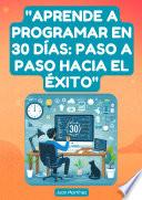 Aprende a Programar en 30 Días: Paso a Paso Hacia el Éxito