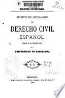 Apuntes de ampliación del derecho civil español, tomados de las lecciones dadas en la Universidad de Barcelona
