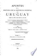 Apuntes para la historia de la República Oriental del Uruguay desde el año de 1810 hasto el de 1852 (-1859) ... Por A. D. de P.