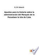Apuntes para la historia sobre la administración del Marqués de la Pezuelaen la Isla de Cuba