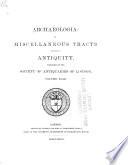 Archaeologia, Or, Miscellaneous Tracts Relating to Antiquity