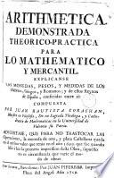 Arithmetica demonstrada theorico-practica para lo mathematico y mercantil