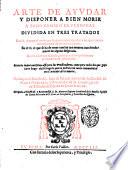 Arte de ayudar y disponer a bien morir a todo genero de personas diuidida en tres tratados en el 1. se pone el modo que se deue tener en ayudar a los que mueren naturalmente de sus enfermedades. En el 2. el que se ha de tener con los que mueren acceleradamente de alguna desgracia. En el 3. el que se ha de guardar con los que mueren violentemente justiciados. ... Hecha por el maestro Fr. Ioan de Salazar natural de la ciudad de Najara predicador, y procurador de la congregacion de S. Benito de España ..