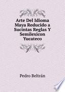Arte Del Idioma Maya Reducido a Sucintas Reglas Y Semilexicon Yucateco