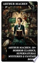 Arthur Machen: 30+ Horror Classics, Supernatural Mysteries & Fantasy Books
