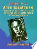 Arthur Machen A Novelist of Ecstasy and Sin With Two Uncollected Poems by Arthur Machen