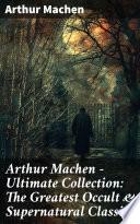 Arthur Machen - Ultimate Collection: The Greatest Occult & Supernatural Classics