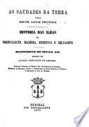 As Saudades da Terra ... Historia das ilhas do Porto-Sancto, Madeira, desertas e selvagens; manuscripto do seculo XVI., annotado por A. Rodrigues de Azevedo