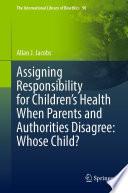 Assigning Responsibility for Children’s Health When Parents and Authorities Disagree: Whose Child?