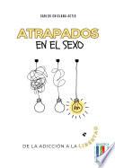 Atrapados en el sexo. De la adicción a la libertad