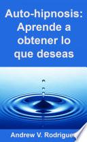 Auto-hipnosis: Aprende a obtener lo que deseas