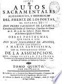 Autos sacramentales alegóricos y historiales del phenix de los poetas, el español Don Pedro Calderon de la Barca ... Obras pósthumas que saca a luz Don Juan Fernandez de Apontes