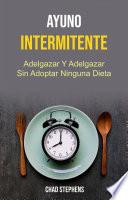 Ayuno Intermitente: Adelgazar Y Adelgazar Sin Adoptar Ninguna Dieta