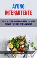 Ayuno Intermitente: Dieta 5: 2 Con Recetas Bajas En Calorías Para Un Estilo De Vida Saludable