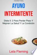 Ayuno Intermitente: Dieta 5: 2 Para Perder Peso Y Mejorar La Salud Y La Condición Física En General ( Intermittent Fasting)