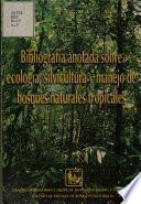 Bibligrafia Anotada Sobre Ecologia, Silvicultura Y Manejo de Bosques Naturales Tropicales