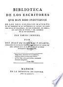 Biblioteca de los escritores que han sido individuos de los seiscolegios mayores: de San Ildefonso de la universidad de Alcala .. Con varios indices (e un apendice).