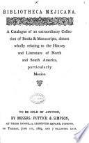 Bibliotheca Mejicana. A Catalogue of an Extraordinary Collection of Books & Manuscripts Almost Wholly Relating to the History and Literature of North and South America, Particularly Mexico. To be Sold by Auction by Messrs. Puttick & Simpson ... June 1st, 1869, Etc