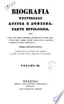 Biografia universale antica e moderna. Parte mitologica, ossia storia, per ordine d'alfabeto, de' personaggi de' tempi eroici e delle deità ...opera per la prima volta recata in italiano