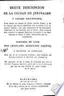 Breve descripcion de la ciudad de Jerusalen y lugares circunvecinos como estaba en tiempo de Cristo Nuestro Señor y de los lugares que fuéron ilustrados con su pasion y la de algunos santos ...