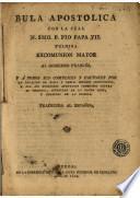 Bula apostolica con la cual N. Smo. P. Pio VII fulmina excomunion mayor al gobierno francés y á todos sus complices y fautores por la invasion de Roma y demas estados Pontificios ...