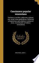 Cancionero Popular Venezolano: Cantares Y Corridos, Galerones Y Glosas, Con Varias Notas Geográficas, Históricas Y Lingüisticas, Para Explicar O Acla