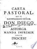 Carta pastoral que el Ilustrissimo Señor Don Diego de Astorga manda imprimir para su diocesi