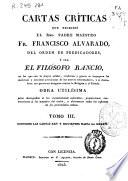 Cartas críticas que escribió el Rmo. Padre Maestro Fr. Francisco Alvarado, del Orden de Predicadores, ó sea El Filósofo Rancio, en las que ... se impugnan las doctrinas ... de los nuevos reformadores y se descubren sus perversos designios contra la Religión y el Estado