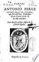 Cartas de Antonio Perez, Secretario de Estado, que fue del rey catholico don Phelippe II de este nombre, para diuersas personas despues de su salida de España