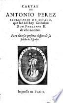 Cartas De Antonio Perez Secretario De Estado, que fue del Rey Catholico Don Phelippe II. de este nombre. Para diuersas personas despues de su salida de Espana