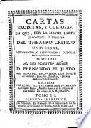 Cartas eruditas, y curiosas, en que por la mayor parte se continua el designio de el Theatro critico universal, impugnando, o reduciendo a dudosas varias opiniones comunes ...