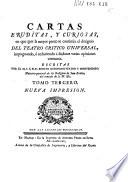 Cartas eruditas, y curiosas, en quē, por la mayor parte, se continúa el designio del Theatro critico Universal, impugnando, ó reduciendo a dudosas, varias opiniones comunes