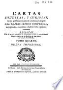 Cartas eruditas, y curiosas, en quē, por la mayor parte, se continúa el designio del Theatro critico Universal, impugnando, ó reduciendo a dudosas, varias opiniones comunes